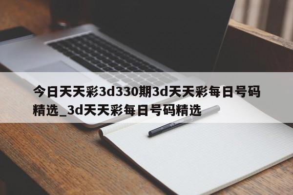 今日天天彩3d330期3d天天彩每日号码精选_3d天天彩每日号码精选